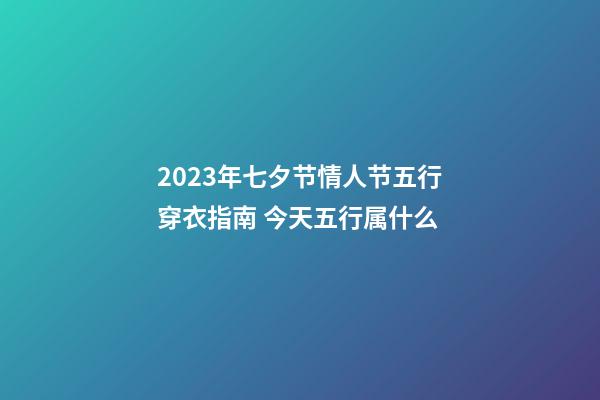 2023年七夕节情人节五行穿衣指南 今天五行属什么